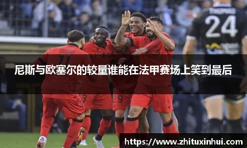 尼斯与欧塞尔的较量谁能在法甲赛场上笑到最后
