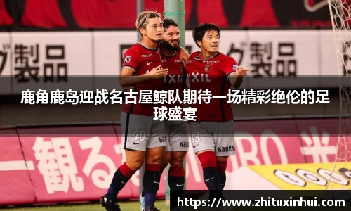 鹿角鹿岛迎战名古屋鲸队期待一场精彩绝伦的足球盛宴