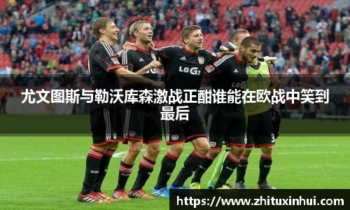 尤文图斯与勒沃库森激战正酣谁能在欧战中笑到最后