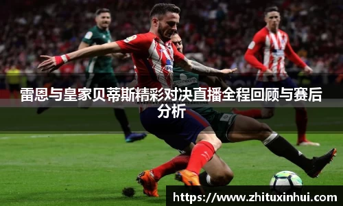 雷恩与皇家贝蒂斯精彩对决直播全程回顾与赛后分析